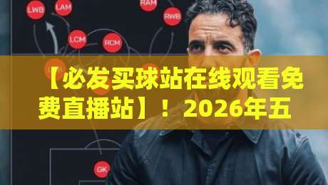 【必发买球站在线观看免费直播站】!2026年五大联赛免费观赛全攻略 【必发买球站在线观看免费直播站】!2026年五大联赛免费观赛全攻略