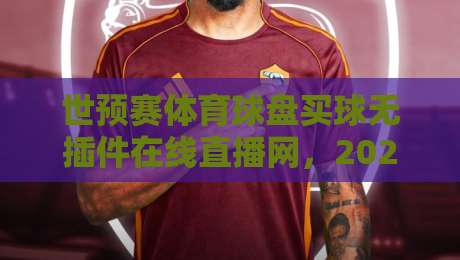 世预赛体育球盘买球无插件在线直播网,2026年球迷新选择 世预赛体育球盘买球无插件在线直播网,2026年球迷新选择