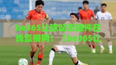 be365让球站无插件在线直播网!【be365让球站无插件在线直播网】2026年观赛新姿势 be365让球站无插件在线直播网!【be365让球站无插件在线直播网】2026年观赛新姿势