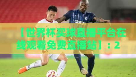 【世界杯买球直播平台在线观看免费直播站】: 2026年球迷必备! 高清流畅不卡顿, 还能这样玩? 【世界杯买球直播平台在线观看免费直播站】: 2026年球迷必备! 高清流畅不卡顿, 还能这样玩?