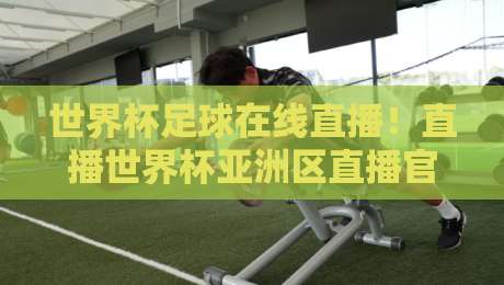 世界杯足球在线直播!直播世界杯亚洲区直播官网观看入口全攻略(2026版) 世界杯足球在线直播!直播世界杯亚洲区直播官网观看入口全攻略(2026版)
