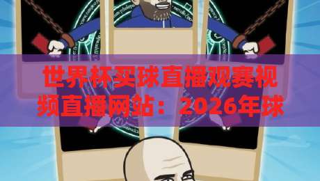 世界杯买球直播观赛视频直播网站:2026年球迷的终极观赛指南! 世界杯买球直播观赛视频直播网站:2026年球迷的终极观赛指南!