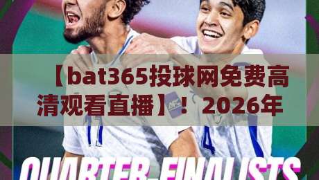 【bat365投球网免费高清观看直播】!2026年最全观赛指南与实测体验 【bat365投球网免费高清观看直播】!2026年最全观赛指南与实测体验