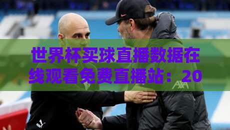 世界杯买球直播数据在线观看免费直播站:2026年球迷必收藏的观赛指南 世界杯买球直播数据在线观看免费直播站:2026年球迷必收藏的观赛指南