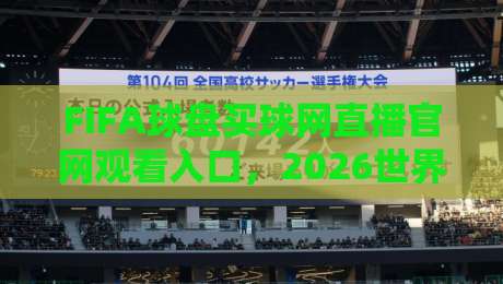 FIFA球盘买球网直播官网观看入口,2026世界杯观赛指南与实用技巧 FIFA球盘买球网直播官网观看入口,2026世界杯观赛指南与实用技巧
