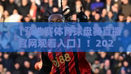 【预选赛体育球盘赛直播官网观看入口】!2026最新入口与避坑指南 【预选赛体育球盘赛直播官网观看入口】!2026最新入口与避坑指南