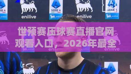 世预赛压球赛直播官网观看入口,2026年最全观赛指南来了! 世预赛压球赛直播官网观看入口,2026年最全观赛指南来了!