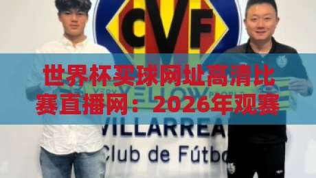 世界杯买球网址高清比赛直播网:2026年观赛指南与实用技巧 世界杯买球网址高清比赛直播网:2026年观赛指南与实用技巧