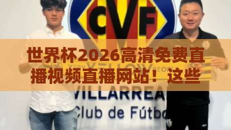 世界杯2026高清免费直播视频直播网站!这些平台让你零卡顿看球 世界杯2026高清免费直播视频直播网站!这些平台让你零卡顿看球