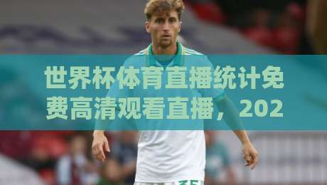 世界杯体育直播统计免费高清观看直播,2026观赛新姿势(世界杯体育直播统计)全程不花一分钱 世界杯体育直播统计免费高清观看直播,2026观赛新姿势(世界杯体育直播统计)全程不花一分钱