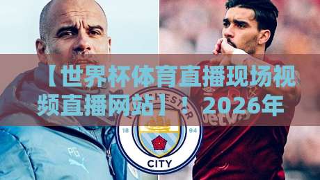 【世界杯体育直播现场视频直播网站】!2026年观赛指南:这些平台让你不错过任何精彩瞬间 【世界杯体育直播现场视频直播网站】!2026年观赛指南:这些平台让你不错过任何精彩瞬间