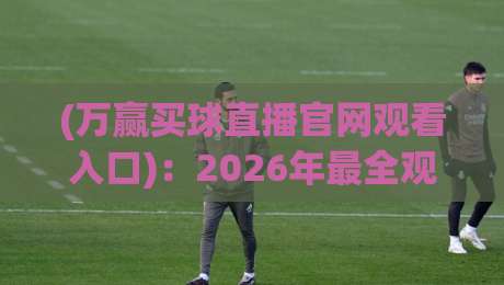 (万赢买球直播官网观看入口):2026年最全观赛指南与实用技巧分享 (万赢买球直播官网观看入口):2026年最全观赛指南与实用技巧分享
