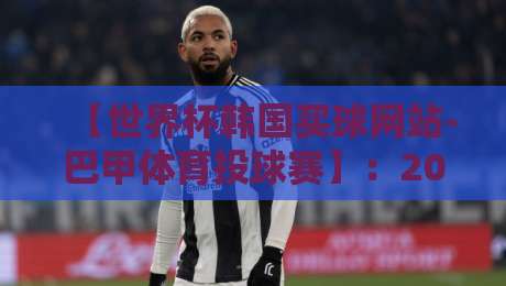 【世界杯韩国买球网站-巴甲体育投球赛】：2026年买球老手的避坑指南与实战技巧
