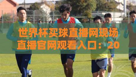 世界杯买球直播网现场直播官网观看入口:2026年最全观赛指南+避坑技巧 世界杯买球直播网现场直播官网观看入口:2026年最全观赛指南+避坑技巧
