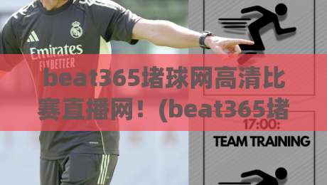 beat365堵球网高清比赛直播网！(beat365堵球网高清比赛直播网) 2026年体育迷必看的观赛指南