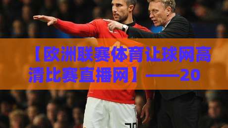 【欧洲联赛体育让球网高清比赛直播网】——2026年球迷最该收藏的观赛指南 【欧洲联赛体育让球网高清比赛直播网】——2026年球迷最该收藏的观赛指南