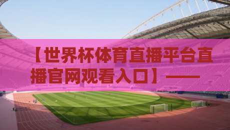 【世界杯体育直播平台直播官网观看入口】——2026年最新超全指南 【世界杯体育直播平台直播官网观看入口】——2026年最新超全指南
