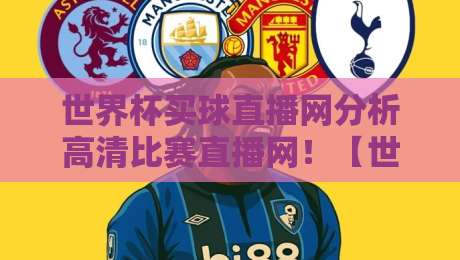 世界杯买球直播网分析高清比赛直播网！【世界杯买球直播网】2026年观赛新体验