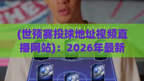 (世预赛投球地址视频直播网站):2026年最新观赛渠道大揭秘 (世预赛投球地址视频直播网站):2026年最新观赛渠道大揭秘