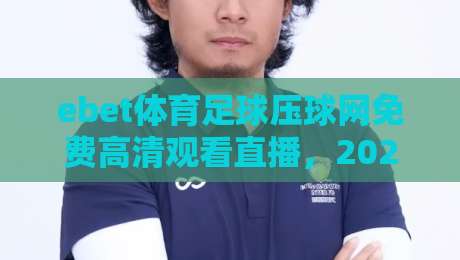 ebet体育足球压球网免费高清观看直播,2026年最新观赛指南与避坑技巧 ebet体育足球压球网免费高清观看直播,2026年最新观赛指南与避坑技巧