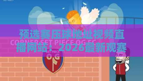 预选赛压球地址视频直播网站：2026最新观赛与下注指南