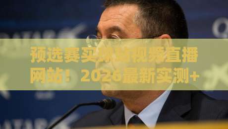 预选赛买球站视频直播网站!2026最新实测+避坑指南【预选赛买球站视频直播网站】亲测有效 预选赛买球站视频直播网站!2026最新实测+避坑指南【预选赛买球站视频直播网站】亲测有效