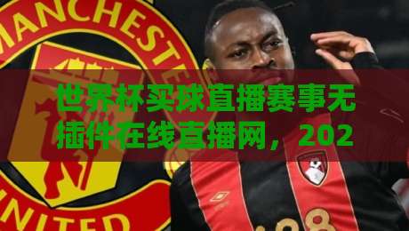 世界杯买球直播赛事无插件在线直播网，2026年球迷的终极观赛指南