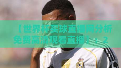 【世界杯买球直播网分析免费高清观看直播】：2026年球迷必收藏的全新观赛指南