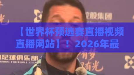 【世界杯预选赛直播视频直播网站】！2026年最新观赛指南与避坑攻略