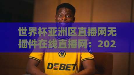 世界杯亚洲区直播网无插件在线直播网:2026年【世界杯亚洲区直播网无插件在线直播网】观赛必备指南 世界杯亚洲区直播网无插件在线直播网:2026年【世界杯亚洲区直播网无插件在线直播网】观赛必备指南
