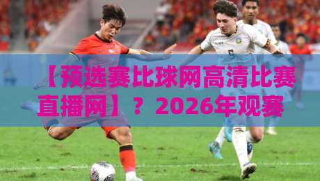 【预选赛比球网高清比赛直播网】？2026年观赛新选择，你猜怎么着！