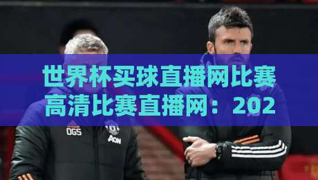 世界杯买球直播网比赛高清比赛直播网：2026年观赛新选择，你选对平台了吗？