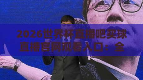 2026世界杯直播吧买球直播官网观看入口：全网最全观赛指南来了！