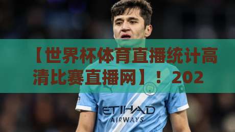 【世界杯体育直播统计高清比赛直播网】!2026年观赛体验全面升级 【世界杯体育直播统计高清比赛直播网】!2026年观赛体验全面升级