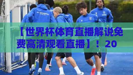【世界杯体育直播解说免费高清观看直播】！2026年观赛自救指南