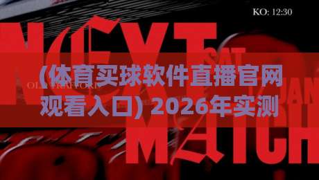 (体育买球软件直播官网观看入口) 2026年实测指南:如何快速找到稳定观赛平台 (体育买球软件直播官网观看入口) 2026年实测指南:如何快速找到稳定观赛平台