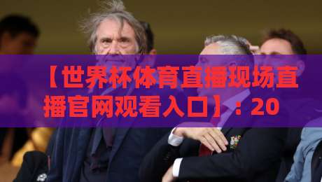 【世界杯体育直播现场直播官网观看入口】: 2026年观赛终极指南,别再走弯路了 【世界杯体育直播现场直播官网观看入口】: 2026年观赛终极指南,别再走弯路了
