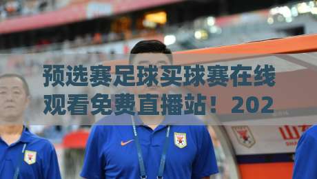 预选赛足球买球赛在线观看免费直播站!2026年世预赛观赛攻略与避坑指南 预选赛足球买球赛在线观看免费直播站!2026年世预赛观赛攻略与避坑指南