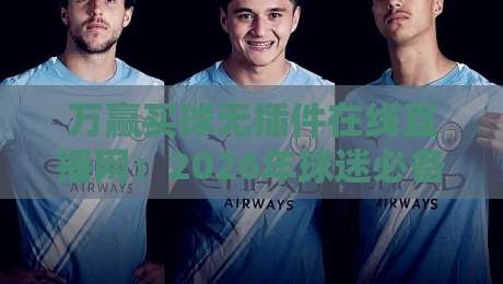 万赢买球无插件在线直播网:2026年球迷必备的免费看球神器 万赢买球无插件在线直播网:2026年球迷必备的免费看球神器