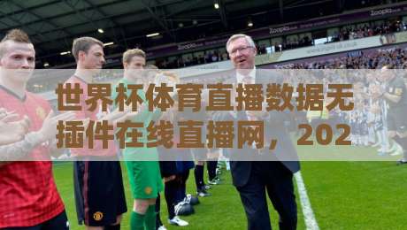 世界杯体育直播数据无插件在线直播网,2026年看球就该这么玩! 世界杯体育直播数据无插件在线直播网,2026年看球就该这么玩!