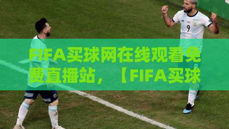 FIFA买球网在线观看免费直播站，【FIFA买球网】2026年最新观赛指南