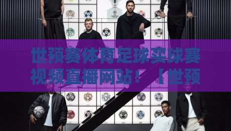 世预赛体育足球买球赛视频直播网站!【世预赛】2026年观看指南与避坑攻略 世预赛体育足球买球赛视频直播网站!【世预赛】2026年观看指南与避坑攻略