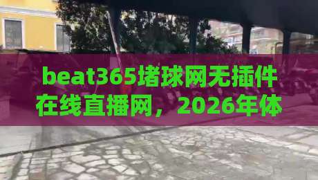 beat365堵球网无插件在线直播网，2026年体育迷的终极观赛指南