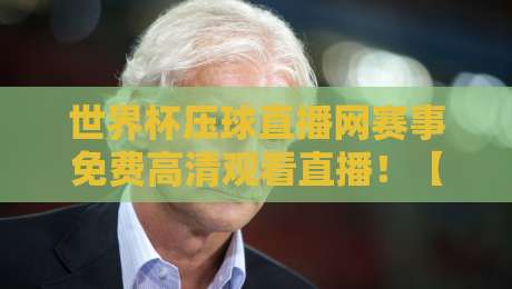 世界杯压球直播网赛事免费高清观看直播！【世界杯压球直播网】2026年世界杯这样看才过瘾：免费高清无广告，你试过吗？