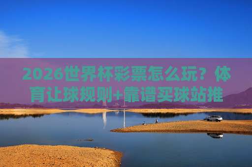 世界杯卡塔尔买球赛!2026年重温经典对决与竞猜策略(世界杯卡塔尔)让球迷少走弯路 世界杯卡塔尔买球赛!2026年重温经典对决与竞猜策略(世界杯卡塔尔)让球迷少走弯路
