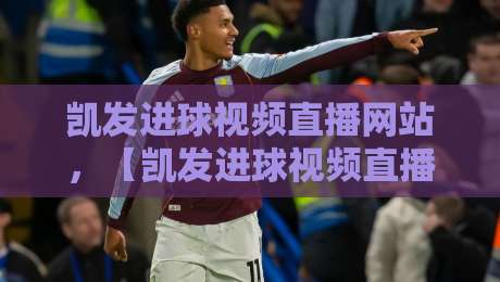 凯发进球视频直播网站，【凯发进球视频直播网站】2026年观赛新体验：这里藏着真正的球迷福利