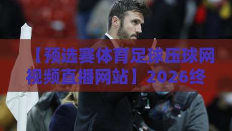【预选赛体育足球压球网视频直播网站】2026终极观赛指南：你不知道的隐藏玩法