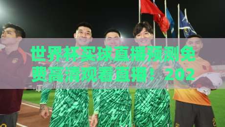 世界杯买球直播预测免费高清观看直播！2026年球迷必看指南（世界杯买球直播）