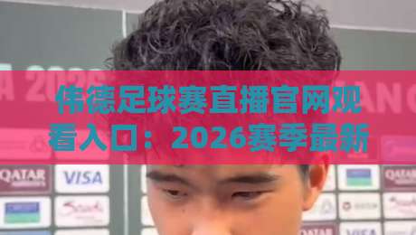 伟德足球赛直播官网观看入口：2026赛季最新观赛指南与实用技巧