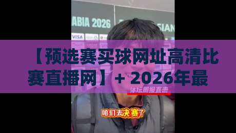 【预选赛买球网址高清比赛直播网】+ 2026年最全避坑指南，你还在乱搜吗？